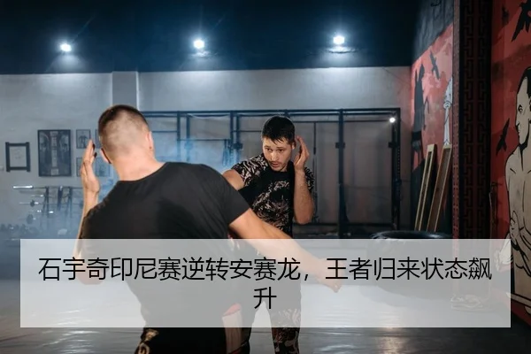 石宇奇印尼赛逆转安赛龙，王者归来状态飙升